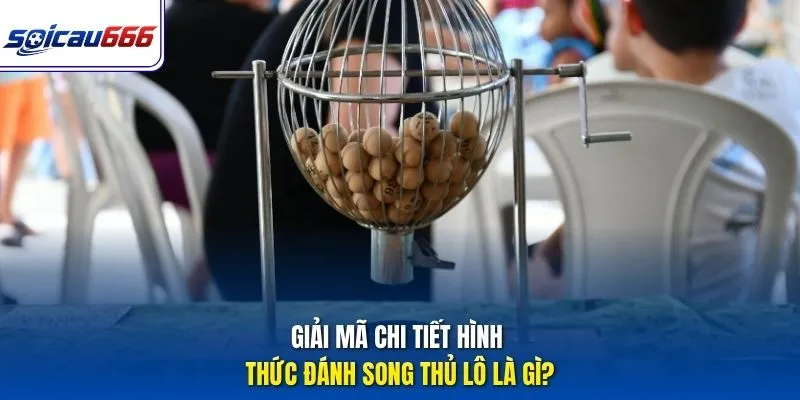 Giải mã chi tiết hình thức đánh song thủ lô là gì?