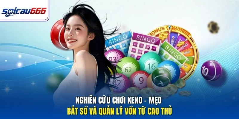 Nghiên Cứu Chơi Keno – Mẹo Bắt Số Và Quản Lý Vốn Từ Cao Thủ